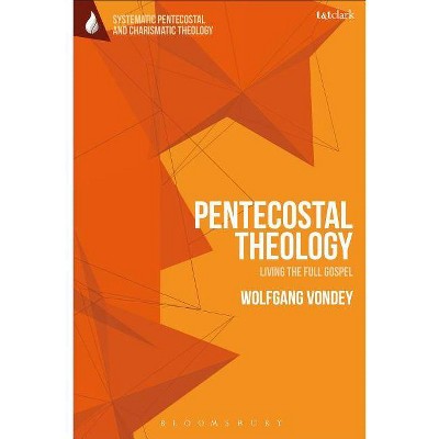 Pentecostal Theology - (T&t Clark Systematic Pentecostal and Charismatic Theology) by  Wolfgang Vondey (Paperback)