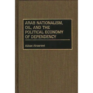 Arab Nationalism, Oil, and the Political Economy of Dependency - (Contributions in Economics and Economic History) by  Abbas Alnasrawi (Hardcover) - 1 of 1