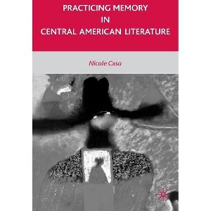 Practicing Memory in Central American Literature - by  N Caso (Hardcover) - 1 of 1