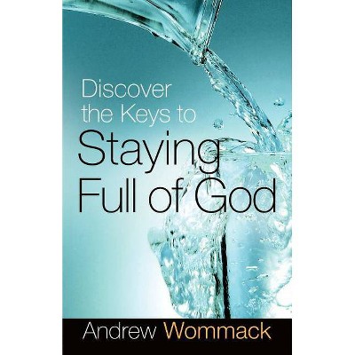 Discover the Keys to Staying Full of God - by  Andrew Wommack (Paperback)