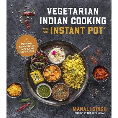 Vegetarian Indian Cooking with Your Instant Pot - by  Manali Singh (Paperback)