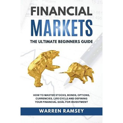 FINANCIAL MARKETS The Ultimate Beginners Guide How To Master Stocks, Bonds, Options, Currencies, Life Cycle and Defining your Financial Goals for