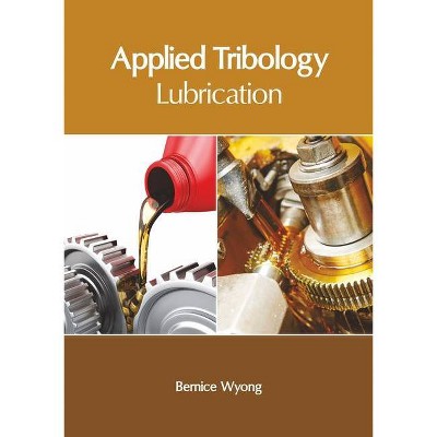 Applied Tribology: Lubrication - by  Bernice Wyong (Hardcover)