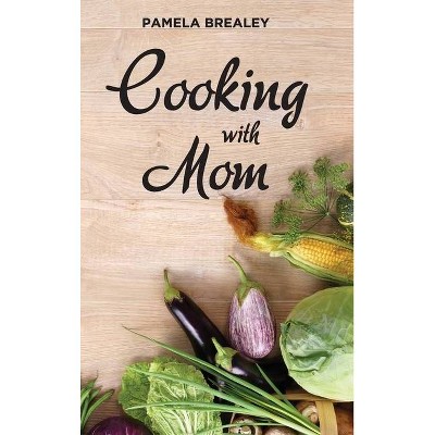 Cooking with Mom - by  Pamela K Brealey (Hardcover)