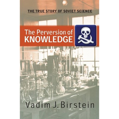 The Perversion of Knowledge - by  Vadim J Birstein (Paperback)