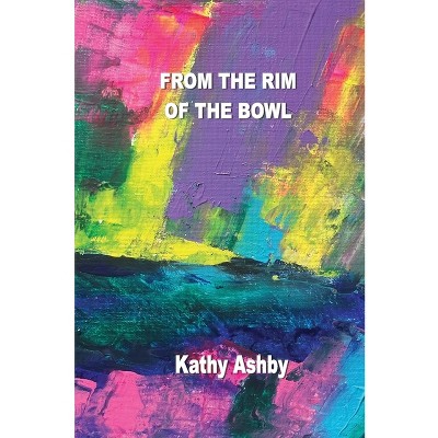 From the Rim of the Bowl - by  Kathy Ashby (Paperback)