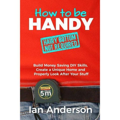 How to be Handy [hairy bottom not required] - by  Ian Anderson (Paperback)