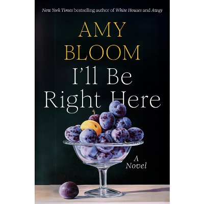 I'll Be Right Here - by  Amy Bloom (Hardcover)