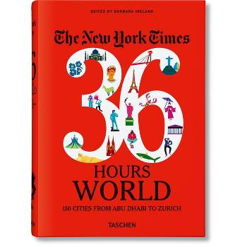 The New York Times 36 Hours. World. 150 Cities from Abu Dhabi to Zurich - by  Barbara Ireland (Hardcover)