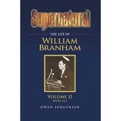 Supernatural - The Life of William Branham Volume II - by  Owen a Jorgensen (Paperback)