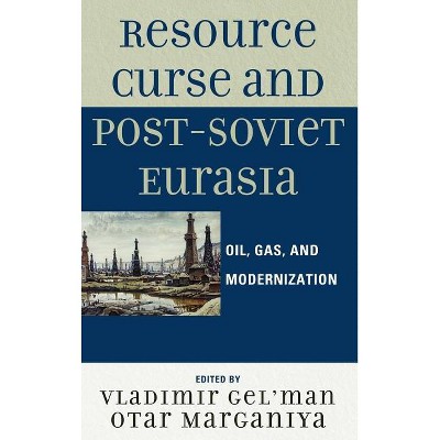 Resource Curse and Post-Soviet Eurasia - by  Vladimir Gel'man & Otar Marganiya (Hardcover)