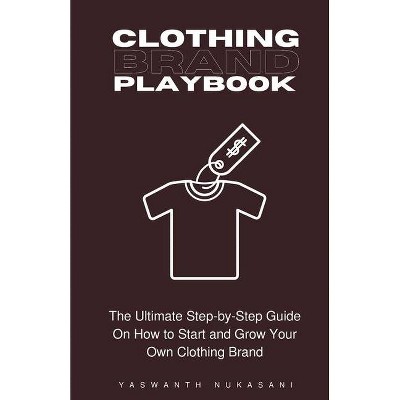 Clothing Brand Playbook - (How to Start and Grow Your Own Clothing Brand) by  Yaswanth Nukasani (Paperback)