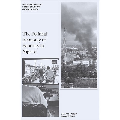 The Political Economy of Banditry in Nigeria - (Multidisciplinary Perspectives on Global Africa) by  Babayo Sule & Usman Sambo (Hardcover)