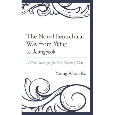 The Non-Hierarchical Way from Yijing to Jeongyeok - by  Young Woon Ko (Hardcover)