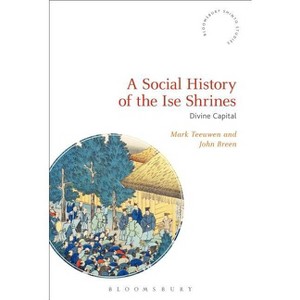A Social History of the Ise Shrines - (Bloomsbury Shinto Studies) by  Mark Teeuwen & John Breen (Paperback) - 1 of 1