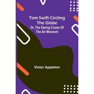 Tom Swift circling the globe; or, The daring cruise of the Air Monarch - by  Victor Appleton (Paperback) - 1 of 1