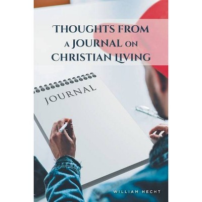 Thoughts from a Journal on Christian Living - by  William Hecht (Paperback)