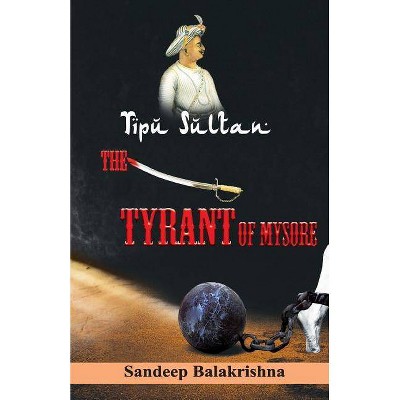 Tipu Sultan The Tyrant of Mysore - by  Sandeep Balakrishna (Paperback)