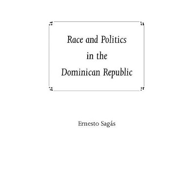 Race and Politics in the Dominican Republic - by  Ernesto Sagas (Paperback)