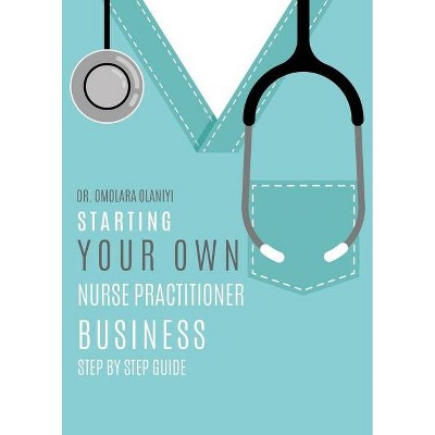 Starting Your Own Nurse Practitioner Business - by  Omolara Olaniyi (Paperback)