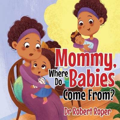 Mommy, Where Do Babies Come From? - by  Robert Roper (Paperback)