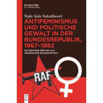 Antifeminismus Und Politische Gewalt in Der Bundesrepublik, 1967-1982 - by  Vojin Sasa Vukadinovic (Hardcover)