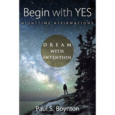 Begin with Yes - Nighttime Affirmations - by  Paul S Boynton (Paperback)