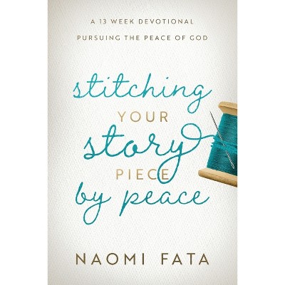 Stitching Your Story Piece by Peace A 13 Week Devotional Pursuing the Peace of God - by  Naomi B Fata (Paperback)