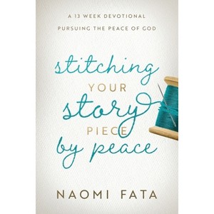 Stitching Your Story Piece by Peace A 13 Week Devotional Pursuing the Peace of God - by  Naomi B Fata (Paperback) - 1 of 1