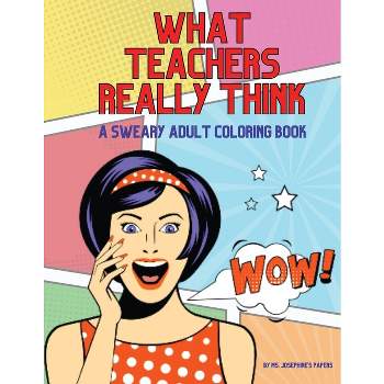 What Teachers Really Think; A Sweary Adult Coloring Book - by  Josephine's Papers (Paperback)
