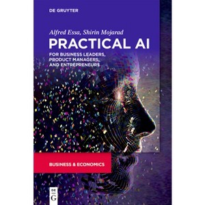 Practical AI for Business Leaders, Product Managers, and Entrepreneurs - by  Alfred Essa & Shirin Mojarad (Paperback) - 1 of 1