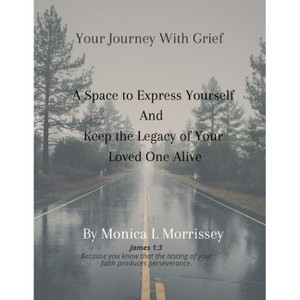Your Journey with Grief A Space to express Yourself and Keep the Legacy of Your Loved One Alive - by  Monica L Morrissey (Paperback) - 1 of 1