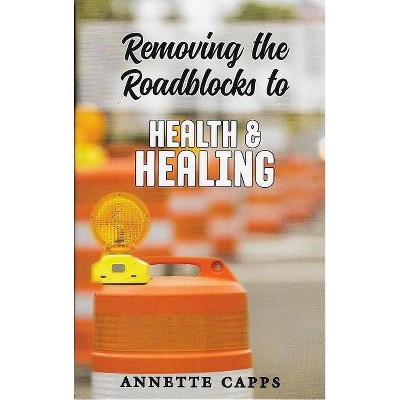 Removing the Roadblocks to Health & Healing - by  Annette Capps (Paperback)