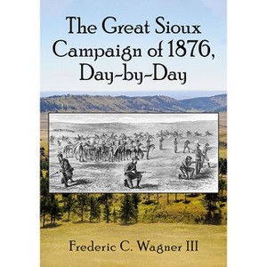 The Great Sioux Campaign of 1876, Day-by-Day - by  Frederic C Wagner (Paperback) - 1 of 1