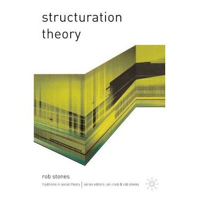 Structuration Theory - (Traditions in Social Theory) by  Rob Stones (Paperback)