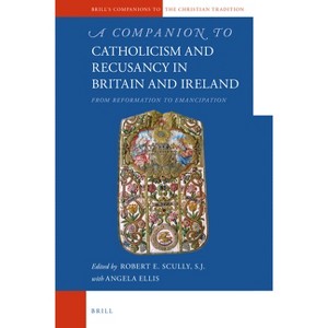 A Companion to Catholicism and Recusancy in Britain and Ireland - (Brill's Companions to the Christian Tradition) by  Robert E Scully Sj (Hardcover) - 1 of 1