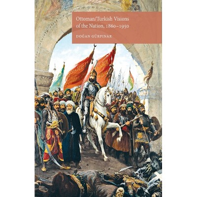 Ottoman/Turkish Visions of the Nation, 1860-1950 - by  D Gürpinar (Paperback)
