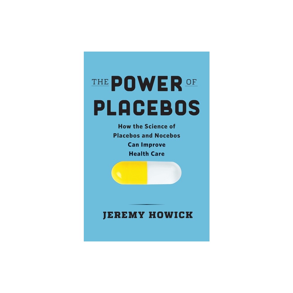 The Power of Placebos - by Jeremy Howick (Hardcover)