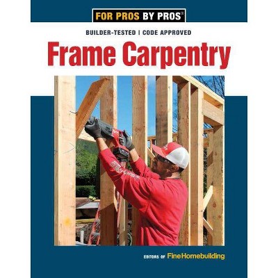 Frame Carpentry - by  Fine Homebuilding (Paperback)