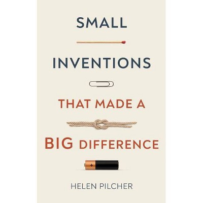 Small Inventions That Made a Big Difference - by  Helen Pilcher (Hardcover)