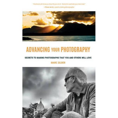 Advancing Your Photography - by  Marc Silber (Paperback)