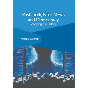 Post-Truth, Fake News and Democracy: Mapping the Politics - by  Michael Milgrom (Hardcover) - 1 of 1