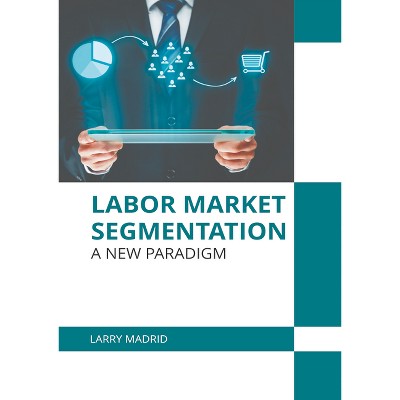 Labor Market Segmentation: A New Paradigm - by  Larry Madrid (Hardcover)