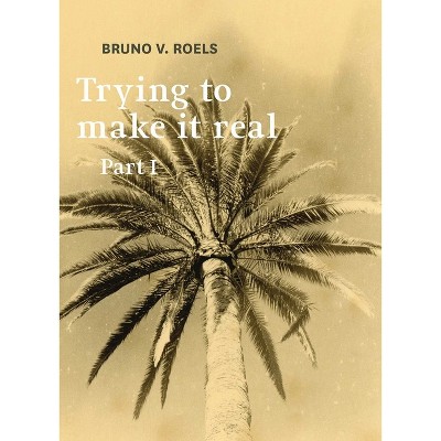 Trying to Make It Real Part 1 & 2 - by  Bruno Roels (Paperback)