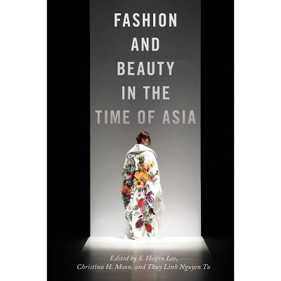 Fashion and Beauty in the Time of Asia - (Nyu Social and Cultural Analysis) by  S Heijin Lee & Christina H Moon & Thuy Linh Nguyen Tu (Paperback)