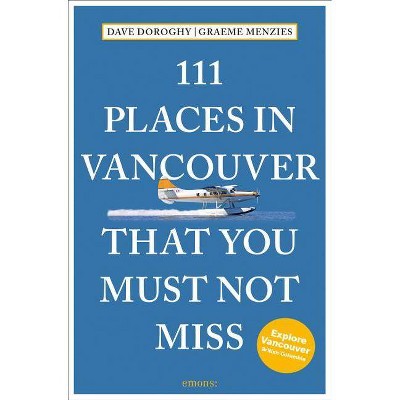 111 Places in Vancouver That You Must Not Miss Revised and Updated - by  Dave Doroghy & Graeme Menzies (Paperback)