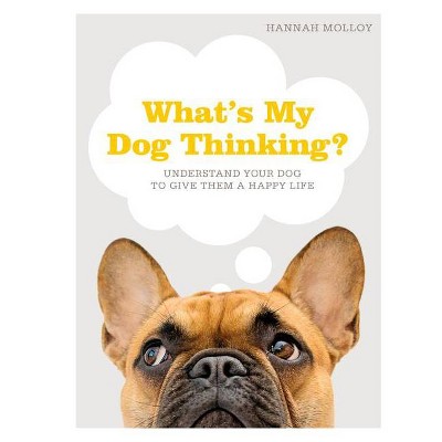 What's My Dog Thinking? - by  Hannah Molloy (Hardcover)