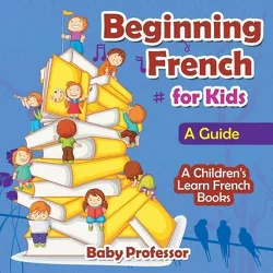 Beginning French for Kids - by  Baby Professor (Paperback)