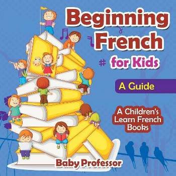 Beginning French for Kids - by  Baby Professor (Paperback)