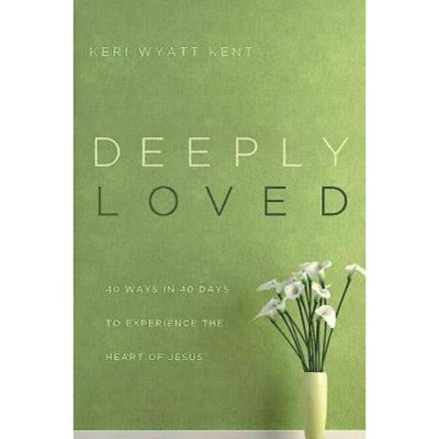 Deeply Loved - by  Keri Wyatt Kent (Paperback)